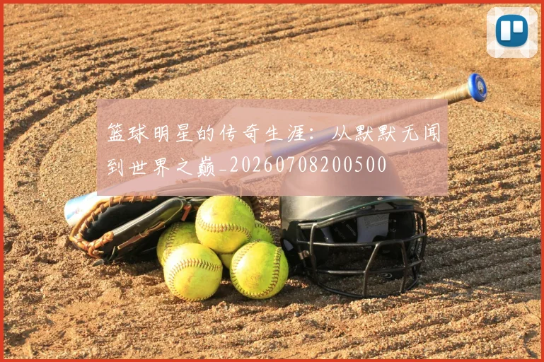篮球明星的传奇生涯：从默默无闻到世界之巅_20260708200500