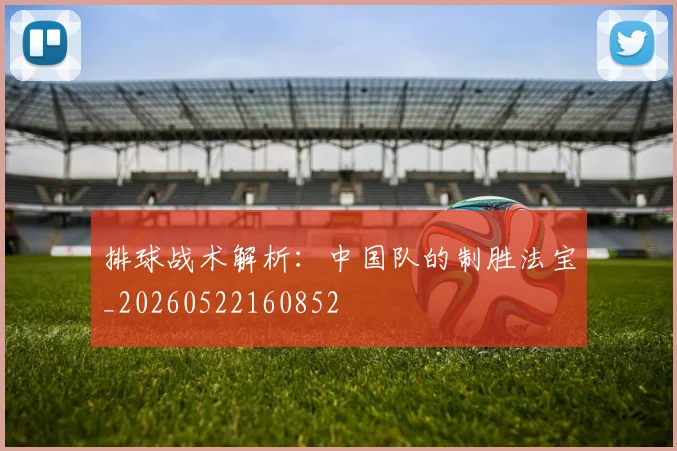 排球战术解析：中国队的制胜法宝_20260522160852