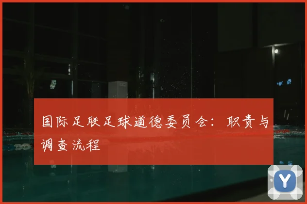 国际足联足球道德委员会:职责与调查流程