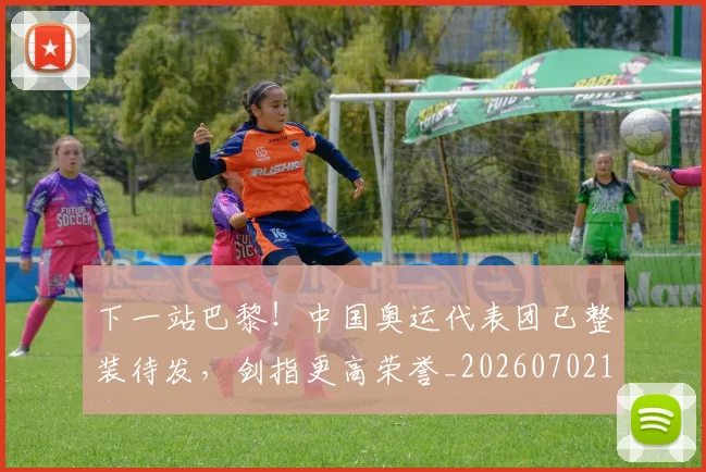 下一站巴黎！中国奥运代表团已整装待发，剑指更高荣誉_20260702173216