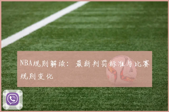 NBA规则解读:最新判罚标准与比赛规则变化