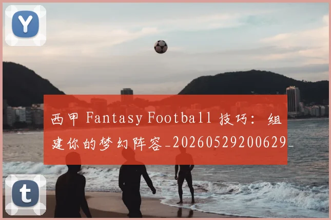 西甲 Fantasy Football 技巧：组建你的梦幻阵容_20260529200629_20260710011925