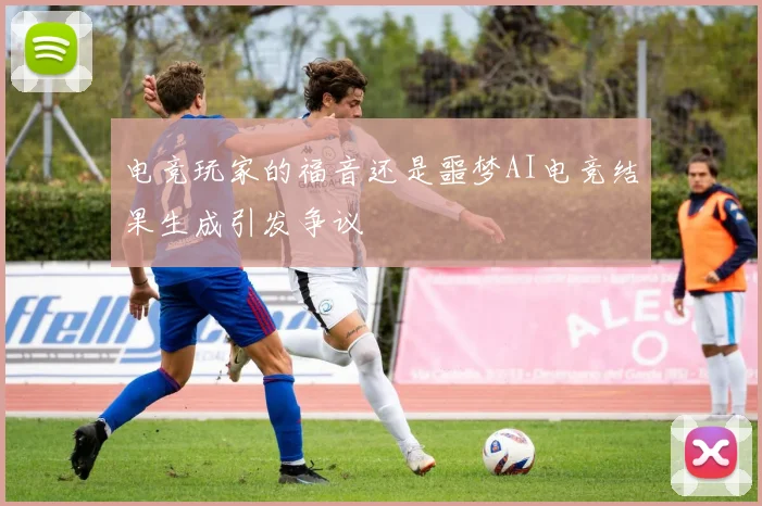 电竞玩家的福音还是噩梦AI电竞结果生成引发争议
