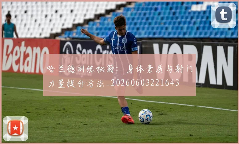 哈兰德训练秘籍：身体素质与射门力量提升方法_20260603221643