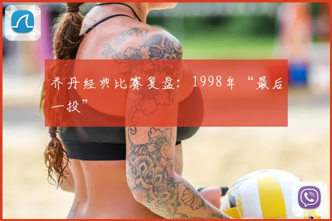 乔丹经典比赛复盘：1998年“最后一投”