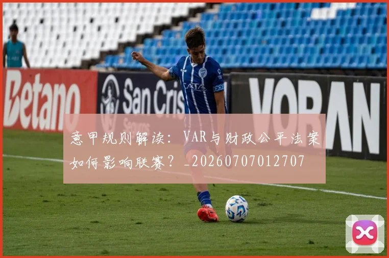 意甲规则解读：VAR与财政公平法案如何影响联赛？_20260707012707