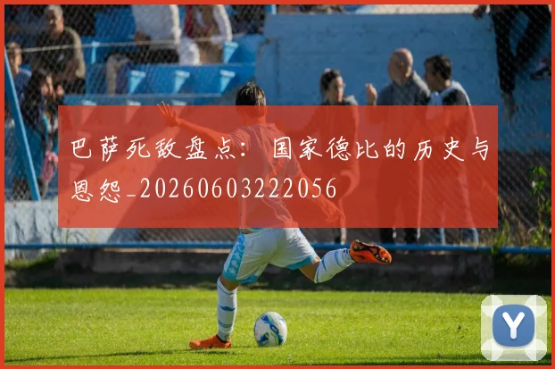 巴萨死敌盘点:国家德比的历史与恩怨_20260603222056