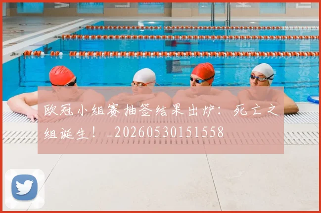 欧冠小组赛抽签结果出炉：死亡之组诞生！_20260530151558