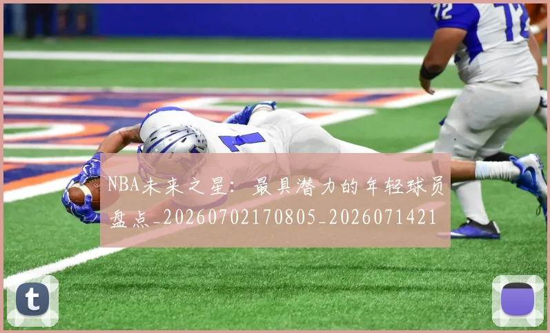 NBA未来之星：最具潜力的年轻球员盘点_20260702170805_20260714213751