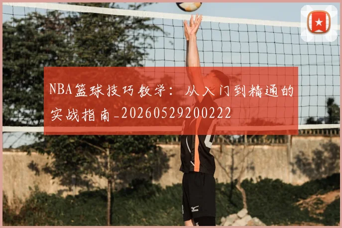 NBA篮球技巧教学:从入门到精通的实战指南_20260529200222