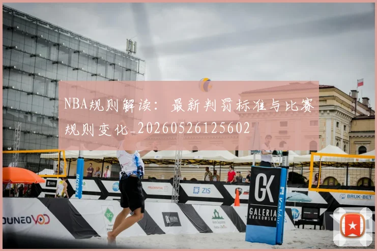 NBA规则解读：最新判罚标准与比赛规则变化_20260526125602