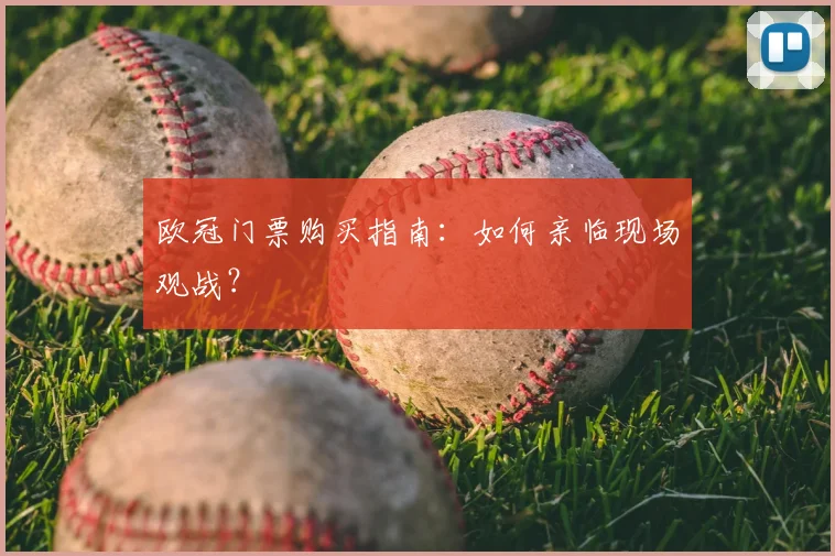 欧冠门票购买指南：如何亲临现场观战？