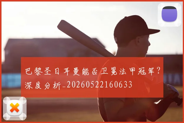 巴黎圣日耳曼能否卫冕法甲冠军？深度分析_20260522160633