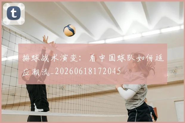 排球战术演变：看中国球队如何适应潮流_20260618172045