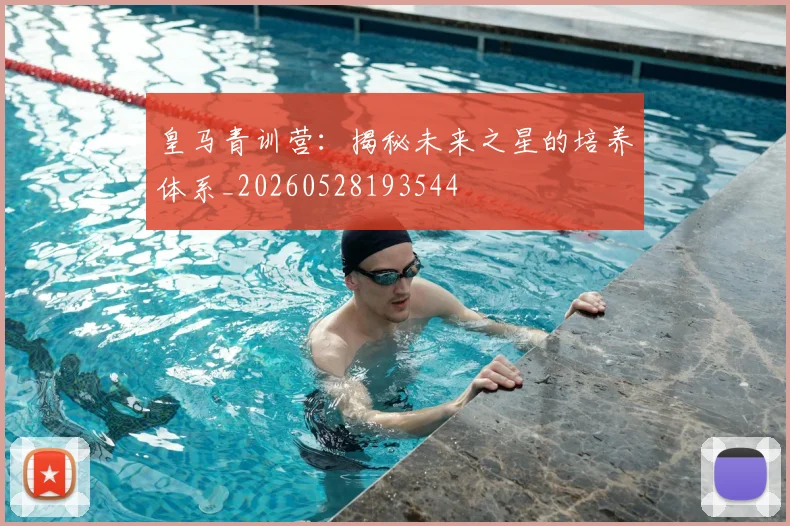 皇马青训营:揭秘未来之星的培养体系_20260528193544
