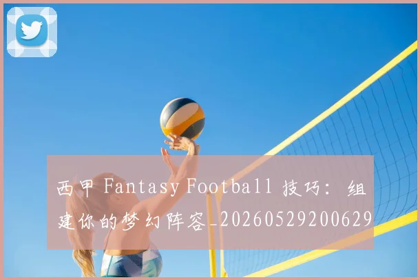 西甲 Fantasy Football 技巧：组建你的梦幻阵容_20260529200629