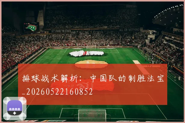 排球战术解析：中国队的制胜法宝_20260522160852