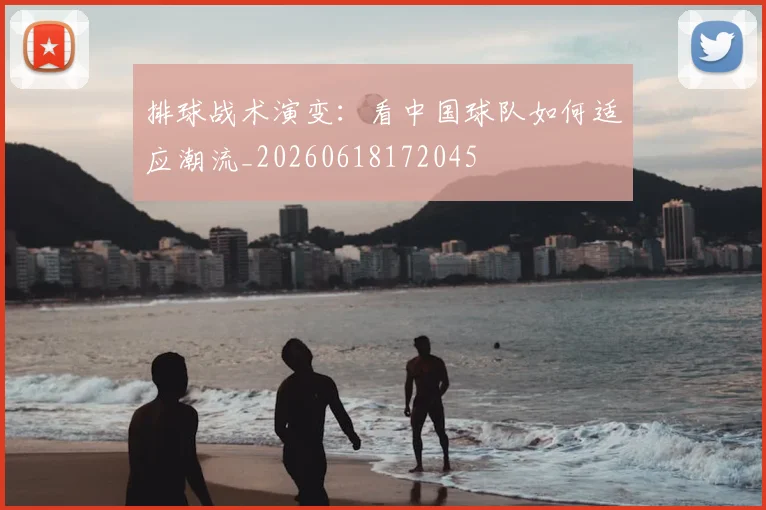 排球战术演变：看中国球队如何适应潮流_20260618172045