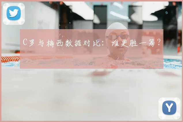 C罗与梅西数据对比：谁更胜一筹？