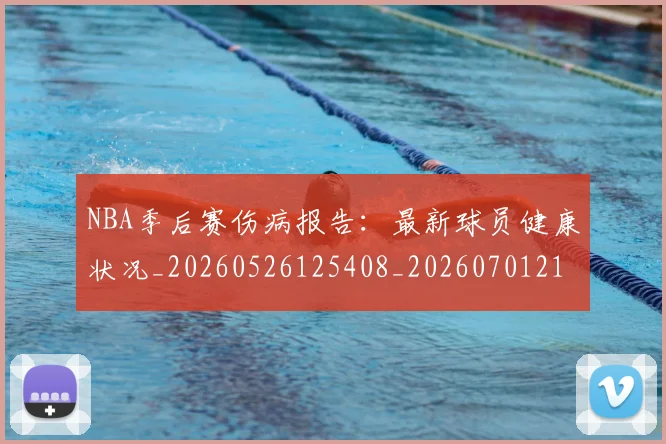 NBA季后赛伤病报告：最新球员健康状况_20260526125408_20260701215709