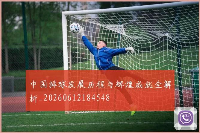 中国排球发展历程与辉煌成就全解析_20260612184548