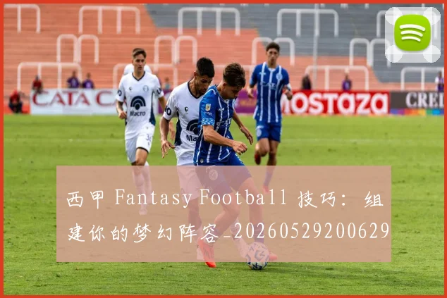 西甲 Fantasy Football 技巧：组建你的梦幻阵容_20260529200629
