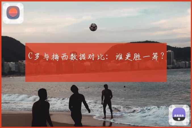 C罗与梅西数据对比：谁更胜一筹？