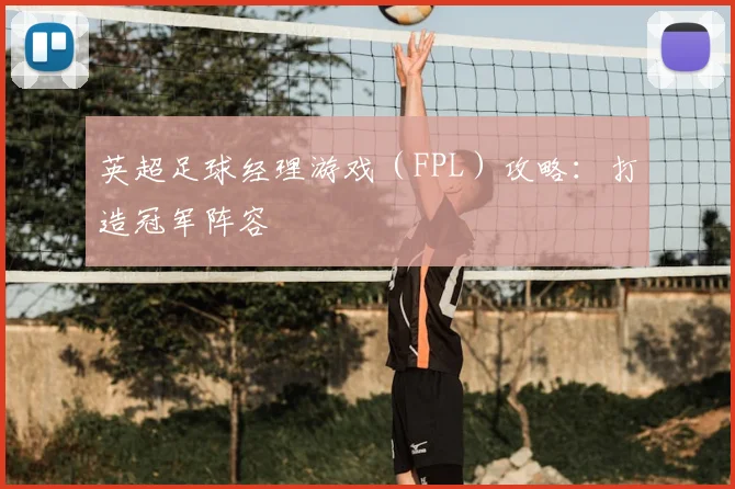 英超足球经理游戏（FPL）攻略：打造冠军阵容