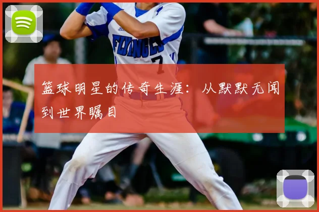 篮球明星的传奇生涯：从默默无闻到世界瞩目