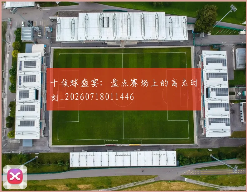 十佳球盛宴：盘点赛场上的高光时刻_20260718011446