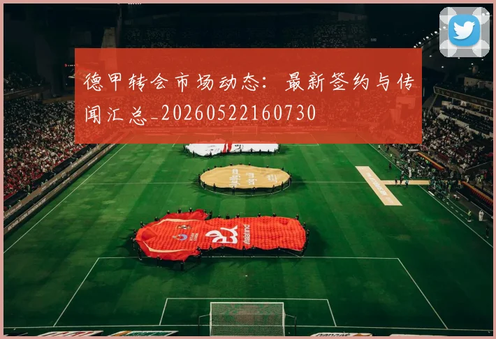 德甲转会市场动态：最新签约与传闻汇总_20260522160730