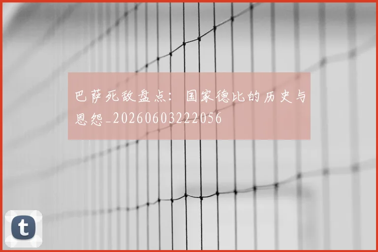 巴萨死敌盘点：国家德比的历史与恩怨_20260603222056