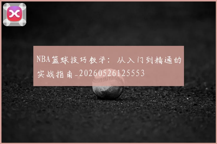NBA篮球技巧教学：从入门到精通的实战指南_20260526125553