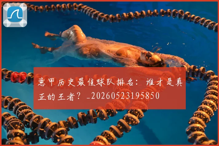 意甲历史最佳球队排名：谁才是真正的王者？_20260523195850
