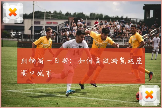 利物浦一日游：如何高效游览这座港口城市