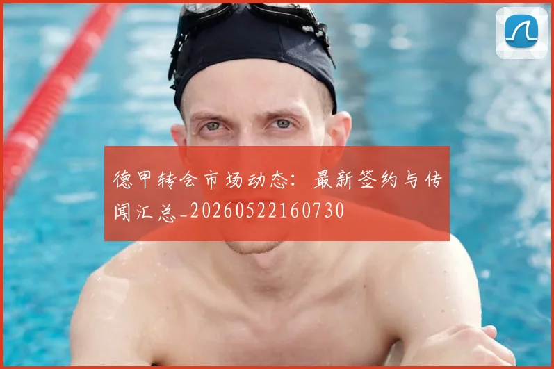 德甲转会市场动态：最新签约与传闻汇总_20260522160730