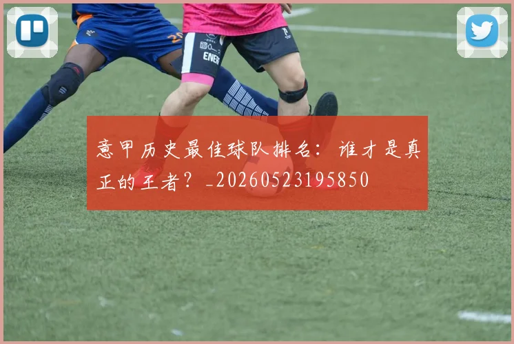 意甲历史最佳球队排名：谁才是真正的王者？_20260523195850