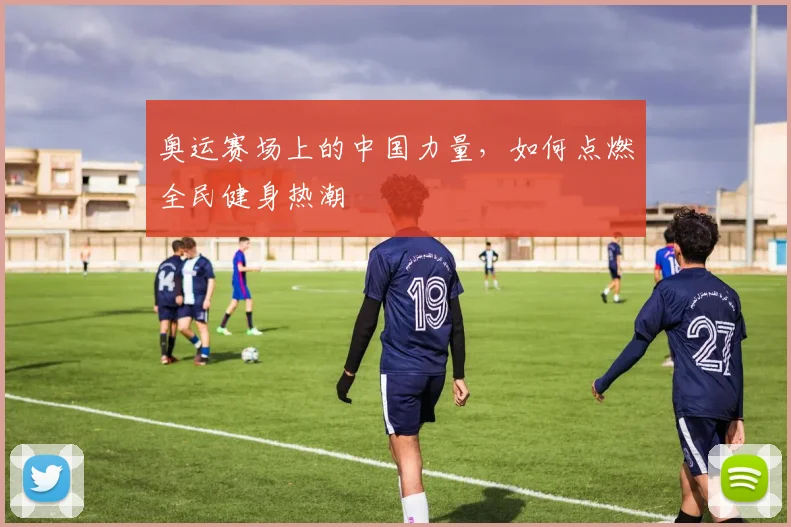 奥运赛场上的中国力量，如何点燃全民健身热潮