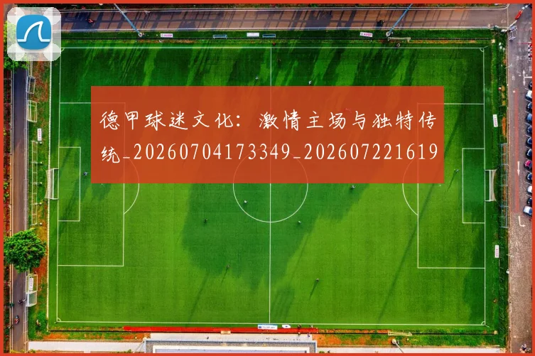 德甲球迷文化:激情主场与独特传统_20260704173349_20260722161945