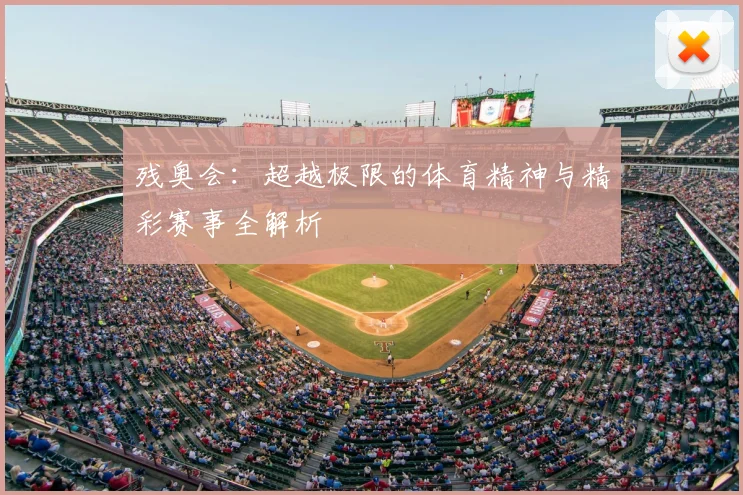 残奥会:超越极限的体育精神与精彩赛事全解析