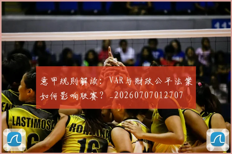 意甲规则解读:VAR与财政公平法案如何影响联赛?_20260707012707