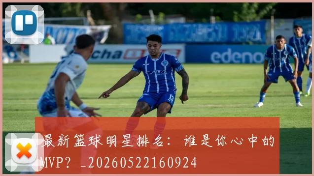 最新篮球明星排名:谁是你心中的MVP?_20260522160924