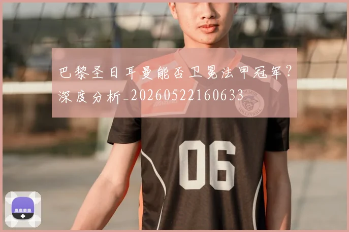 巴黎圣日耳曼能否卫冕法甲冠军？深度分析_20260522160633