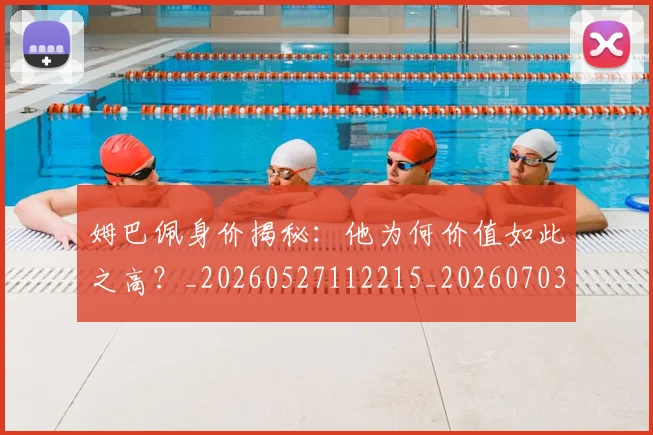 姆巴佩身价揭秘:他为何价值如此之高?_20260527112215_20260703232219_20260720190720