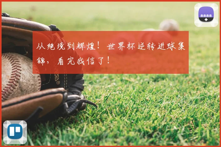 从绝境到辉煌！世界杯逆转进球集锦，看完我信了！