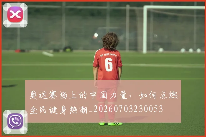 奥运赛场上的中国力量,如何点燃全民健身热潮_20260703230053