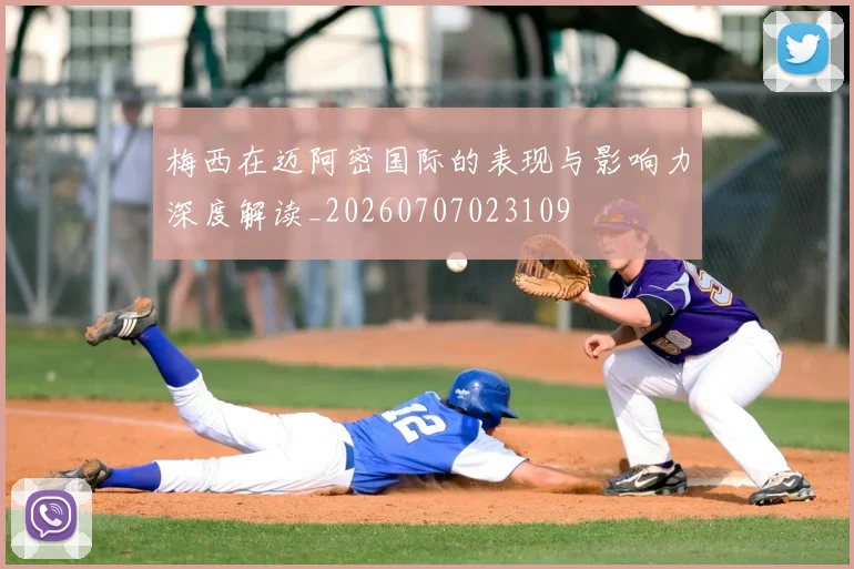 梅西在迈阿密国际的表现与影响力深度解读_20260707023109