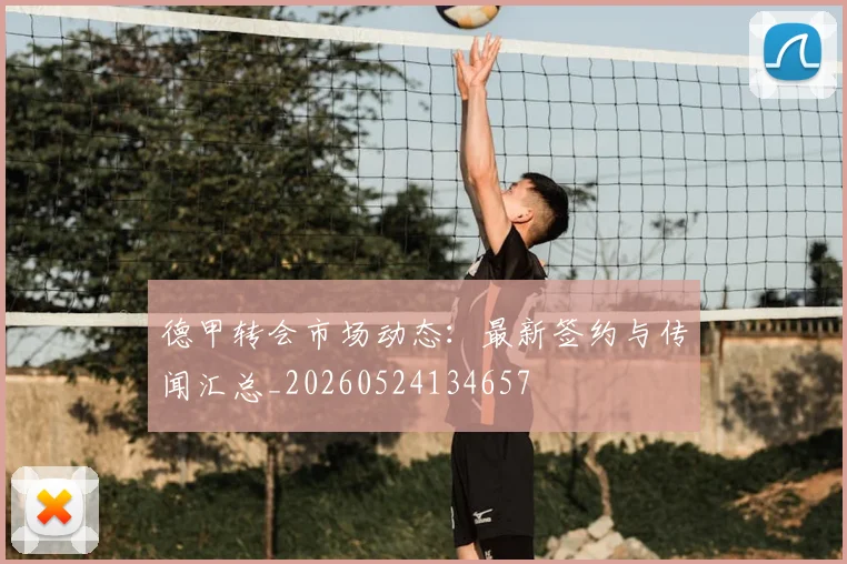 德甲转会市场动态：最新签约与传闻汇总_20260524134657