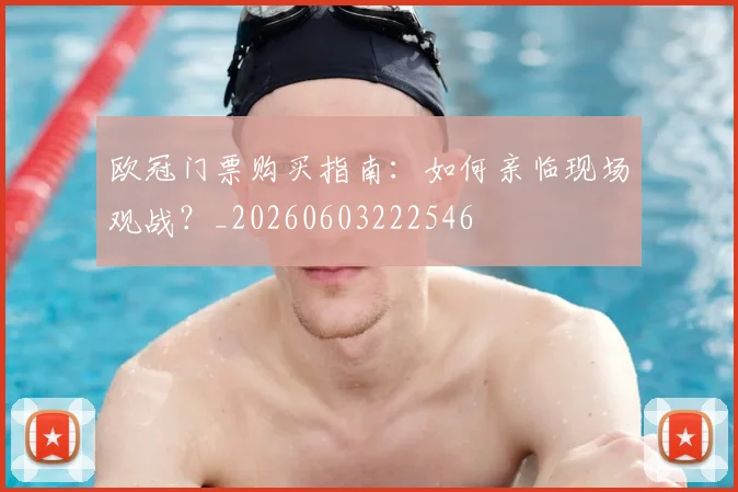 欧冠门票购买指南：如何亲临现场观战？_20260603222546