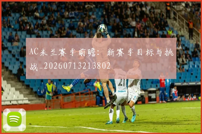 AC米兰赛季前瞻：新赛季目标与挑战_20260713213802